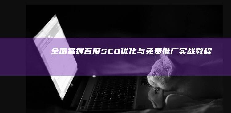 全面掌握！百度SEO优化与免费推广实战教程